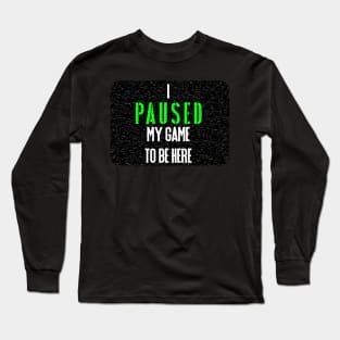 I Paused my game to be Here Long Sleeve T-Shirt